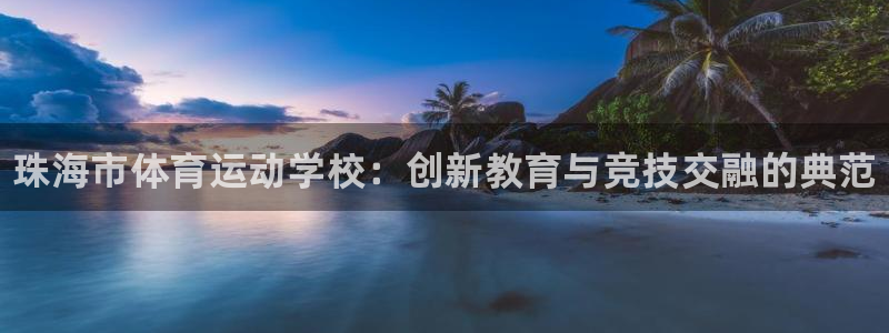 必发官网下载注册：珠海市体育运动学校：创新教育与竞技