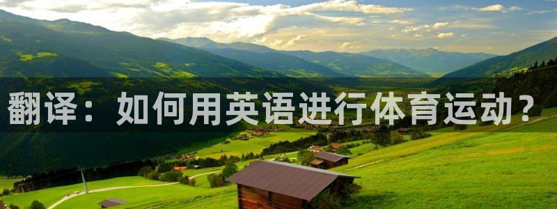 必发官网下载联系电话：翻译：如何用英语进行体育运动？