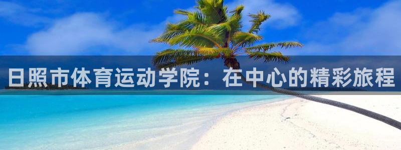 必发官方正版app集团官网网址：日照市体育运动学院：
