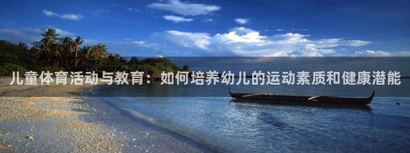 必发官方正版app官网：儿童体育活动与教育：如何培养幼儿的运