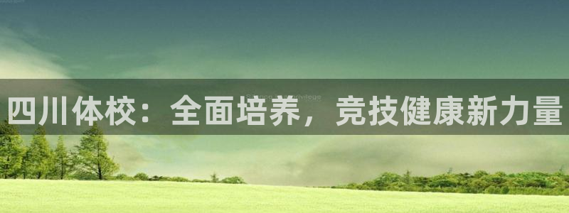 必发官方正版app娱乐下载：四川体校：全面培养，竞技健康新力
