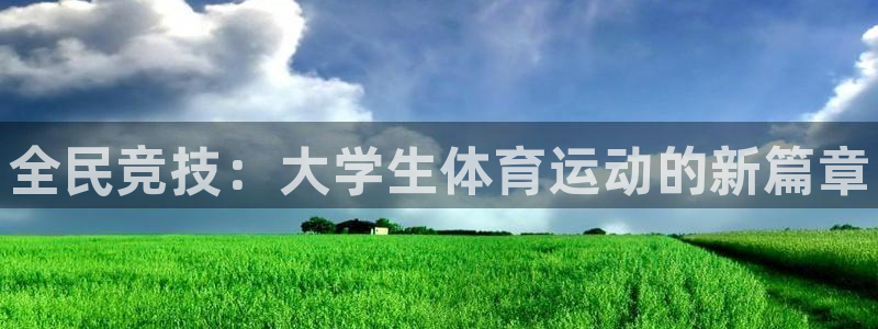 必发官方正版app集团官网网址：全民竞技：大学生体育运动的新
