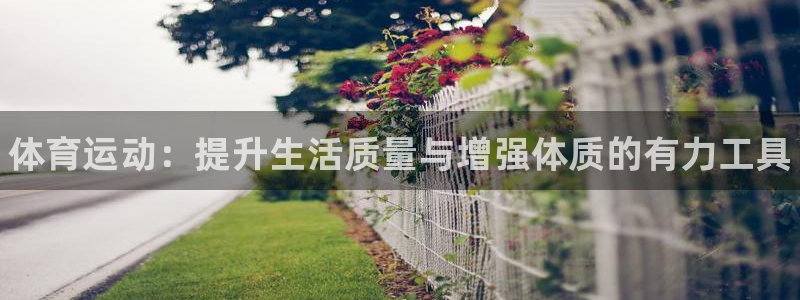 必发官网下载平台是正规平台吗安全吗：体育运动：提升生活质量与