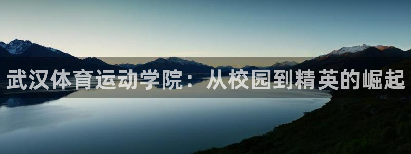 必发官网下载招商：武汉体育运动学院：从校园到精英的崛