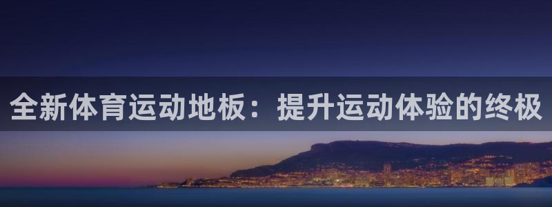 必发官网下载平台：全新体育运动地板：提升运动体验的终
