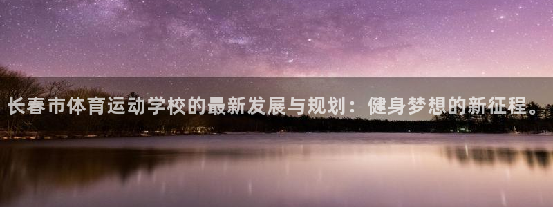 必发官方正版app娱乐下载：长春市体育运动学校的最新