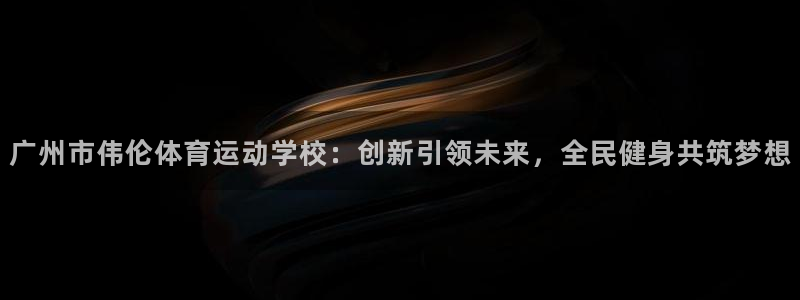 必发官方正版app娱乐是那个系列的台子：广州市伟伦体