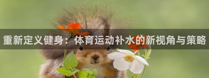 必发官网下载是干嘛的公司：重新定义健身：体育运动补水