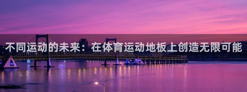 必发官方正版app娱乐：不同运动的未来：在体育运动地板上创造