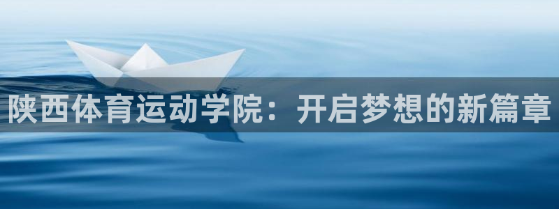 必发官网下载平台是正规平台吗安全吗：陕西体育运动学院：开启梦