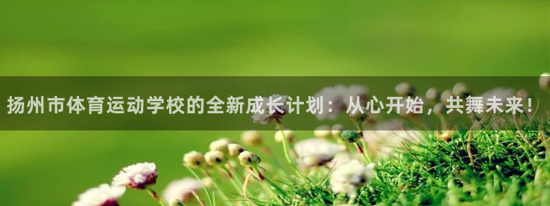 必发官方正版app集团官网首页：扬州市体育运动学校的全新成长