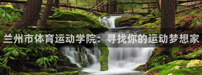 必发官网下载招商电话号码：兰州市体育运动学院：寻找你的运动梦