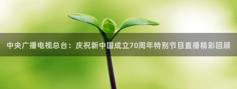 上海五星体育频道回看：中央广播电视总台：庆祝新中国成立70周年特别节目直播精彩回顾
